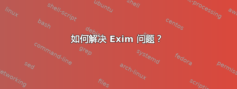 如何解决 Exim 问题？