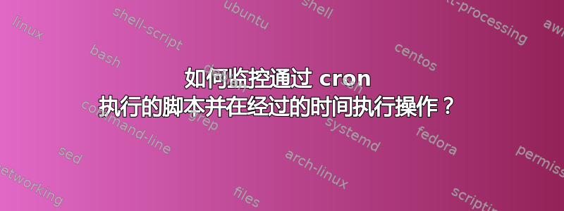 如何监控通过 cron 执行的脚本并在经过的时间执行操作？