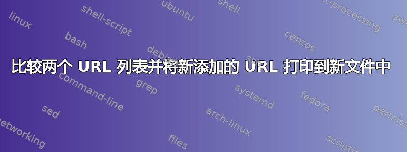 比较两个 URL 列表并将新添加的 URL 打印到新文件中