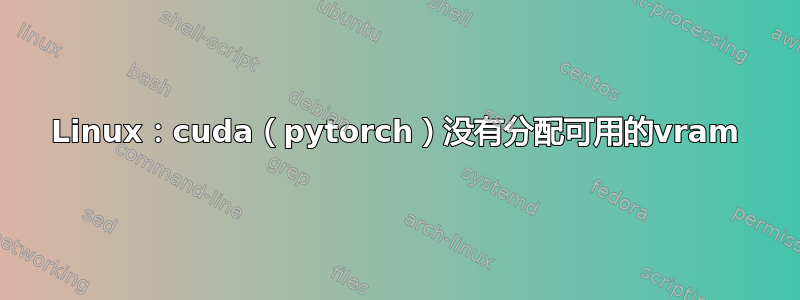 Linux：cuda（pytorch）没有分配可用的vram