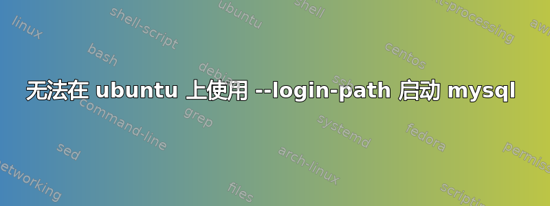 无法在 ubuntu 上使用 --login-path 启动 mysql