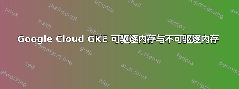 Google Cloud GKE 可驱逐内存与不可驱逐内存