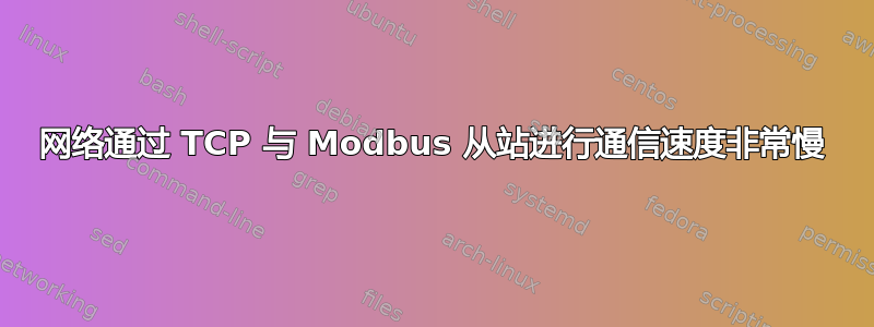 网络通过 TCP 与 Modbus 从站进行通信速度非常慢