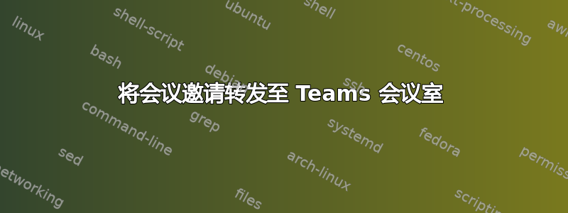 将会议邀请转发至 Teams 会议室