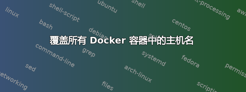 覆盖所有 Docker 容器中的主机名