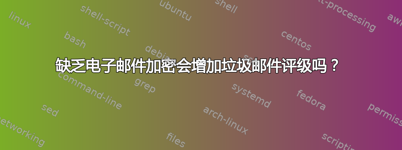 缺乏电子邮件加密会增加垃圾邮件评级吗？