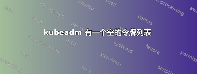 kubeadm 有一个空的令牌列表