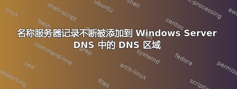 名称服务器记录不断被添加到 Windows Server DNS 中的 DNS 区域