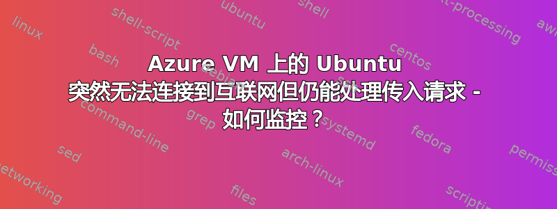 Azure VM 上的 Ubuntu 突然无法连接到互联网但仍能处理传入请求 - 如何监控？