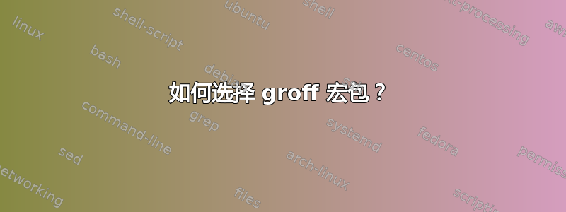 如何选择 groff 宏包？