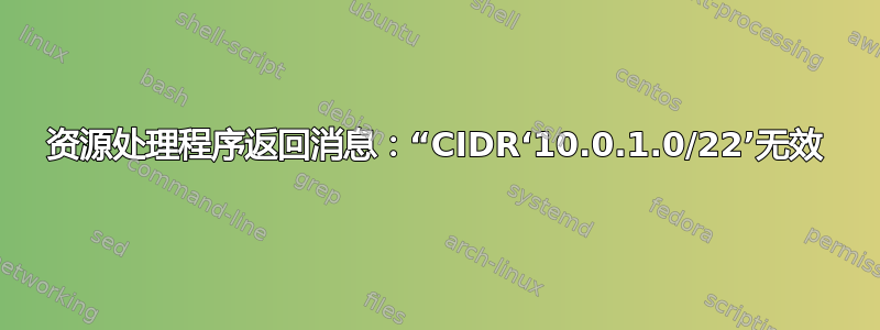 资源处理程序返回消息：“CIDR‘10.0.1.0/22’无效