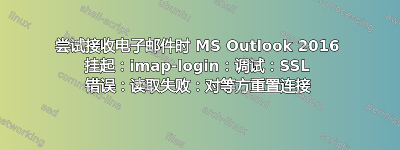 尝试接收电子邮件时 MS Outlook 2016 挂起：imap-login：调试：SSL 错误：读取失败：对等方重置连接