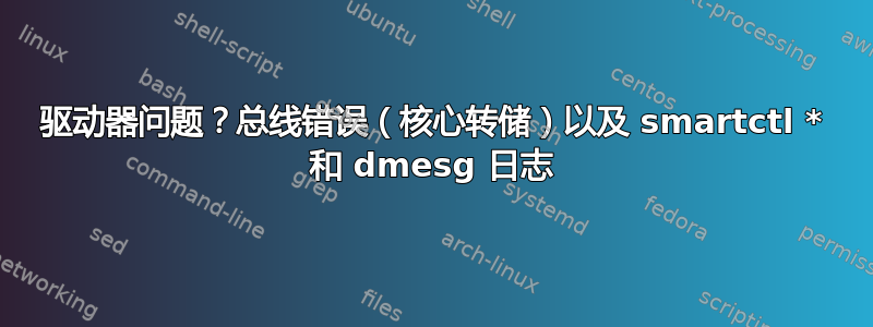 驱动器问题？总线错误（核心转储）以及 smartctl * 和 dmesg 日志