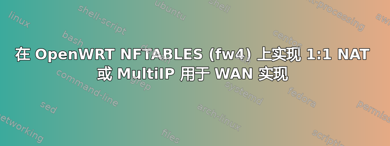 在 OpenWRT NFTABLES (fw4) 上实现 1:1 NAT 或 MultiIP 用于 WAN 实现