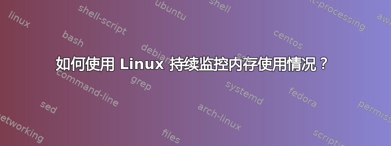 如何使用 Linux 持续监控内存使用情况？