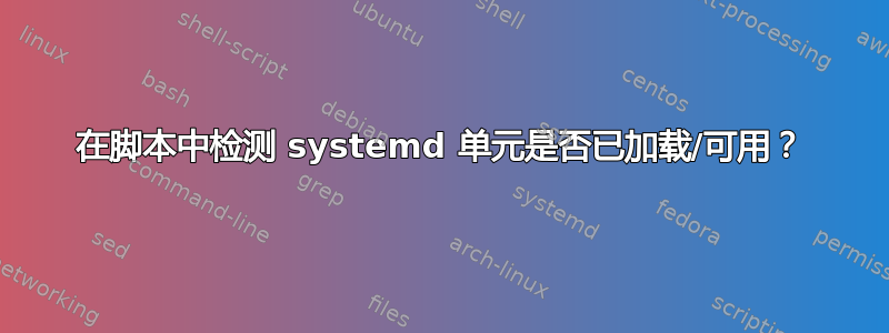 在脚本中检测 systemd 单元是否已加载/可用？