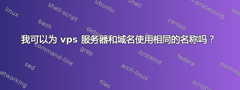 我可以为 vps 服务器和域名使用相同的名称吗？