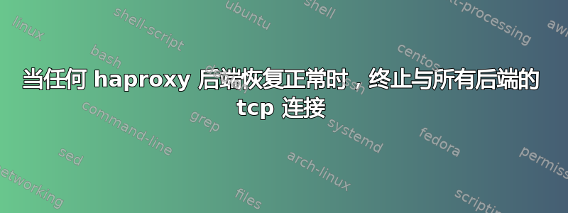 当任何 haproxy 后端恢复正常时，终止与所有后端的 tcp 连接