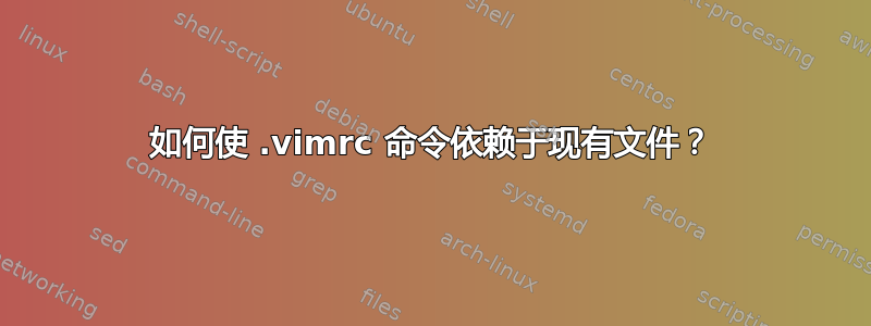 如何使 .vimrc 命令依赖于现有文件？