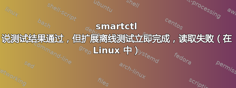 smartctl 说测试结果通过，但扩展离线测试立即完成，读取失败（在 Linux 中）