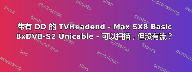 带有 DD 的 TVHeadend - Max SX8 Basic 8xDVB-S2 Unicable - 可以扫描，但没有流？