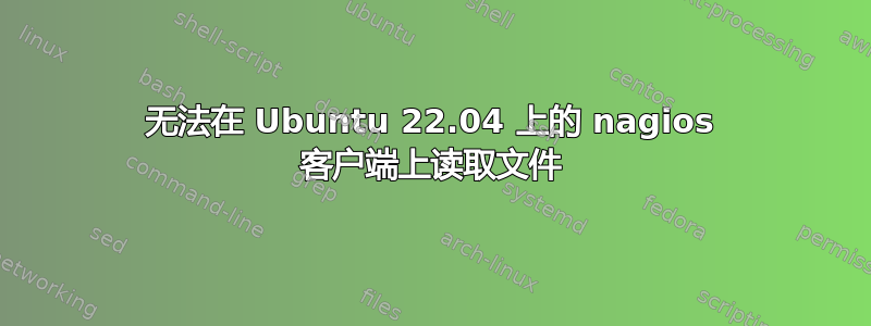 无法在 Ubuntu 22.04 上的 nagios 客户端上读取文件