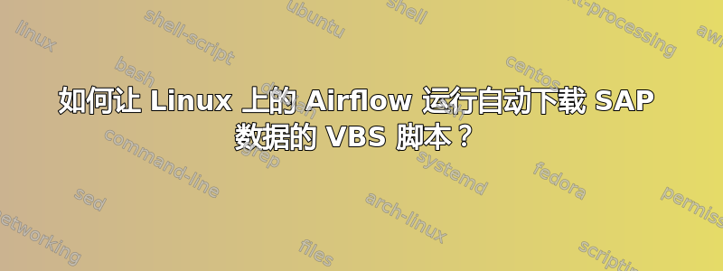 如何让 Linux 上的 Airflow 运行自动下载 SAP 数据的 VBS 脚本？