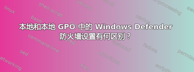 本地和本地 GPO 中的 Windows Defender 防火墙设置有何区别？