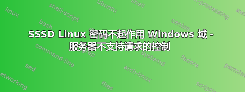 SSSD Linux 密码不起作用 Windows 域 - 服务器不支持请求的控制 