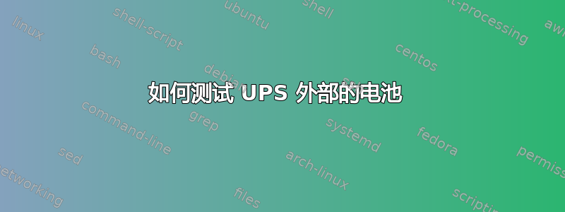 如何测试 UPS 外部的电池 