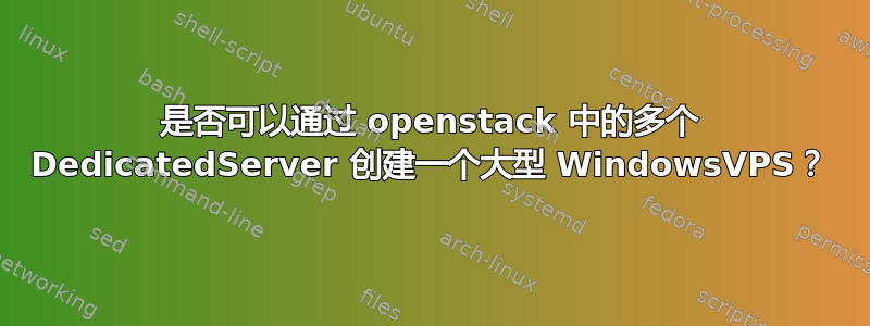 是否可以通过 openstack 中的多个 DedicatedServer 创建一个大型 WindowsVPS？