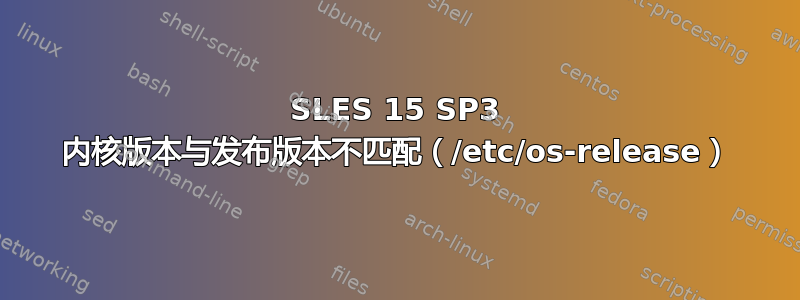 SLES 15 SP3 内核版本与发布版本不匹配（/etc/os-release）