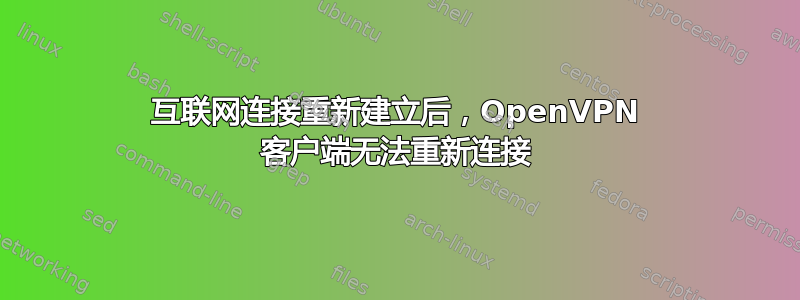 互联网连接重新建立后，OpenVPN 客户端无法重新连接