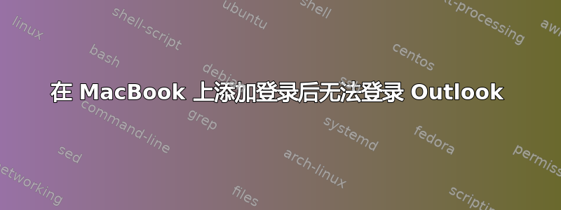 在 MacBook 上添加登录后无法登录 Outlook