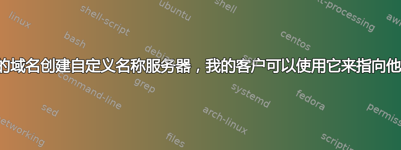 如何为我的域名创建自定义名称服务器，我的客户可以使用它来指向他们的域名