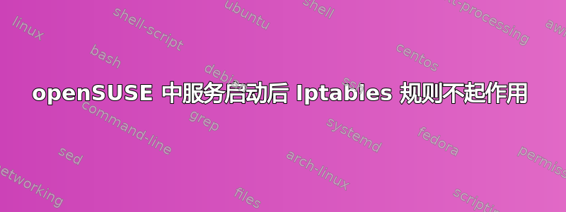 openSUSE 中服务启动后 Iptables 规则不起作用