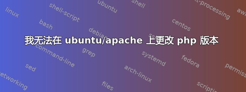 我无法在 ubuntu/apache 上更改 php 版本