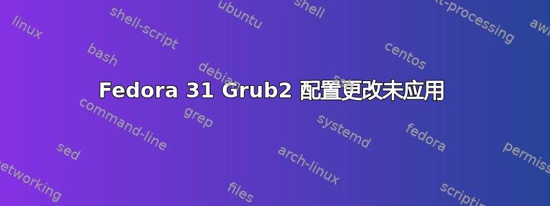 Fedora 31 Grub2 配置更改未应用