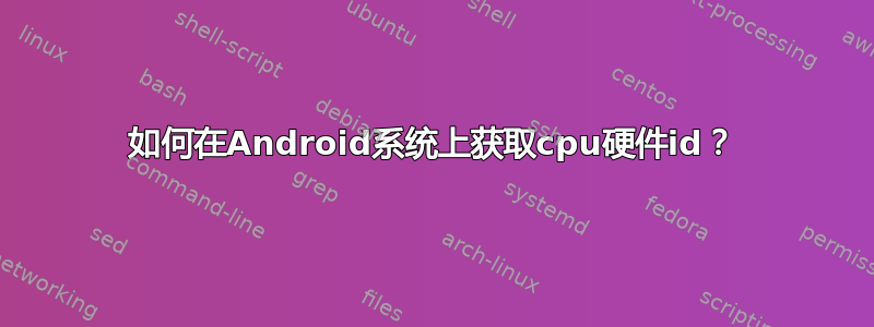 如何在Android系统上获取cpu硬件id？