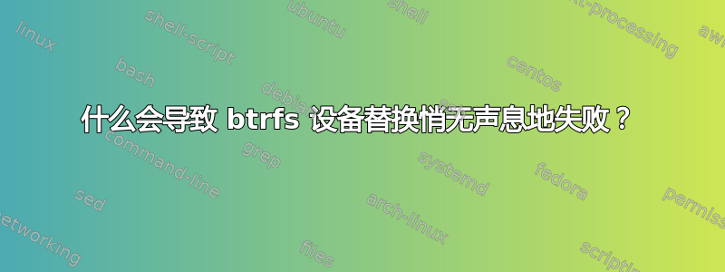 什么会导致 btrfs 设备替换悄无声息地失败？