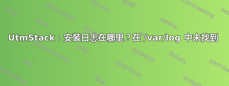 UtmStack：安装日志在哪里？在 /var/log 中未找到