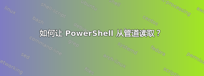 如何让 PowerShell 从管道读取？