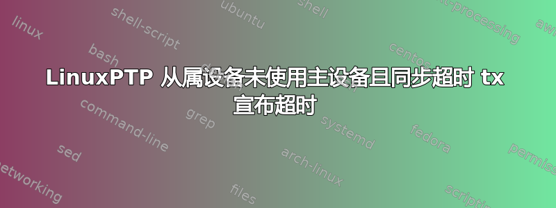 LinuxPTP 从属设备未使用主设备且同步超时 tx 宣布超时