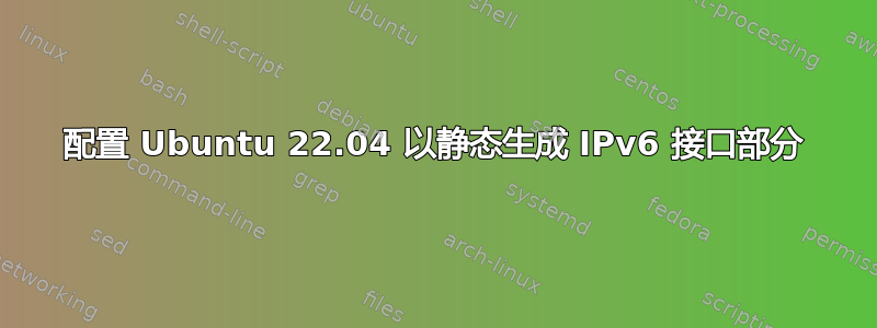 配置 Ubuntu 22.04 以静态生成 IPv6 接口部分