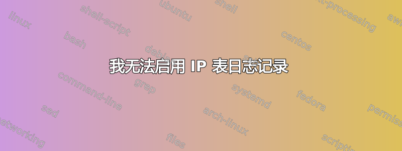 我无法启用 IP 表日志记录