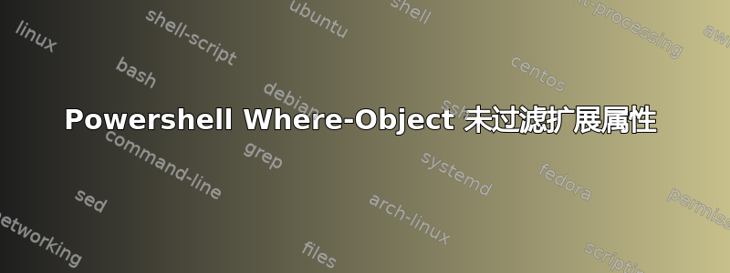 Powershell Where-Object 未过滤扩展属性