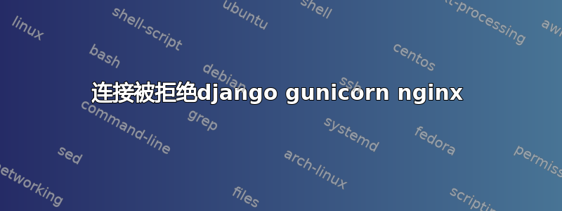 连接被拒绝django gunicorn nginx