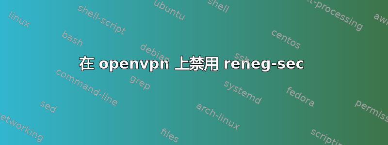 在 openvpn 上禁用 reneg-sec