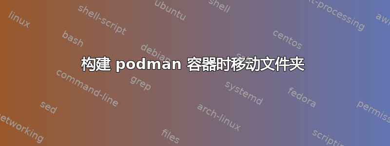 构建 podman 容器时移动文件夹