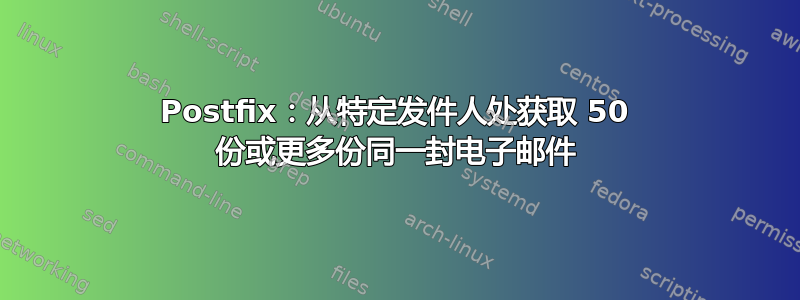 Postfix：从特定发件人处获取 50 份或更多份同一封电子邮件